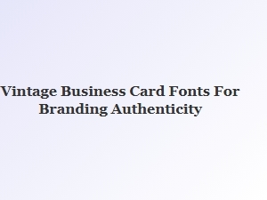 Craft Authentic Brands with Vintage Business Card Fonts